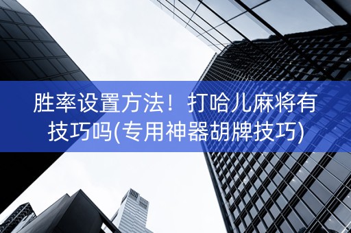 胜率设置方法！打哈儿麻将有技巧吗(专用神器胡牌技巧)