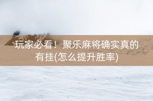 玩家必看！聚乐麻将确实真的有挂(怎么提升胜率)