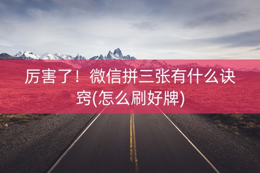 厉害了！微信拼三张有什么诀窍(怎么刷好牌)