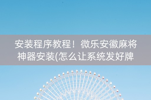 安装程序教程！微乐安徽麻将神器安装(怎么让系统发好牌)