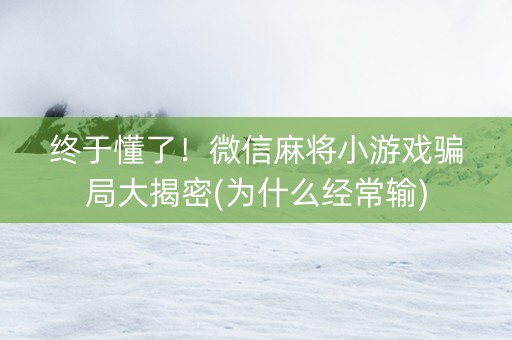 终于懂了！微信麻将小游戏骗局大揭密(为什么经常输)