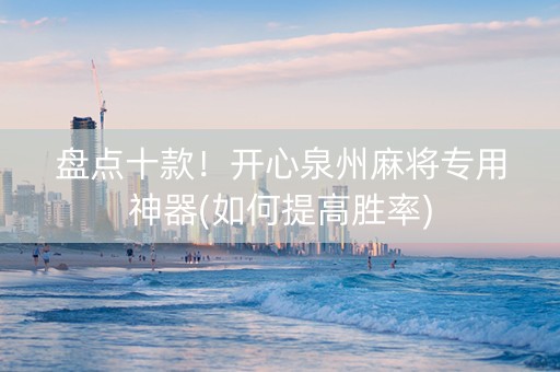 盘点十款！开心泉州麻将专用神器(如何提高胜率)