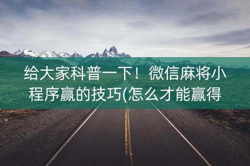给大家科普一下！微信麻将小程序赢的技巧(怎么才能赢得多)