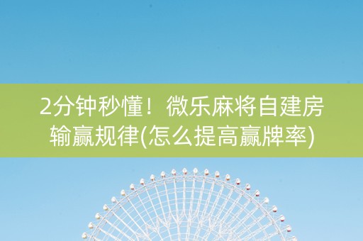 2分钟秒懂！微乐麻将自建房输赢规律(怎么提高赢牌率)