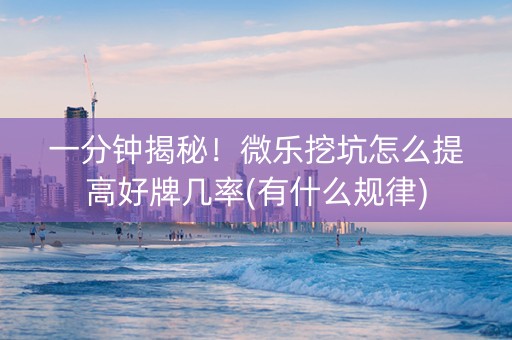 一分钟揭秘！微乐挖坑怎么提高好牌几率(有什么规律)