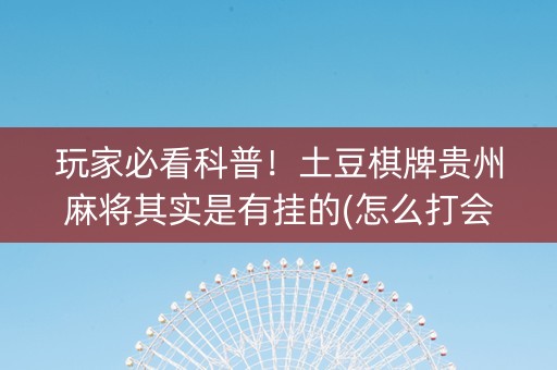 玩家必看科普！土豆棋牌贵州麻将其实是有挂的(怎么打会赢)