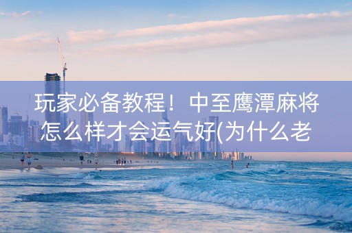 玩家必备教程！中至鹰潭麻将怎么样才会运气好(为什么老是输呢)