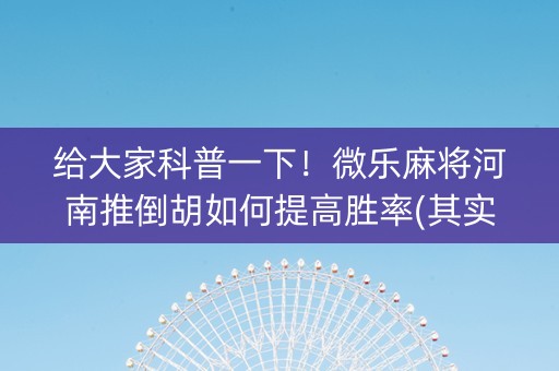 给大家科普一下！微乐麻将河南推倒胡如何提高胜率(其实是有挂确实有挂)