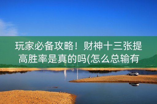 玩家必备攻略！财神十三张提高胜率是真的吗(怎么总输有什么猫腻)