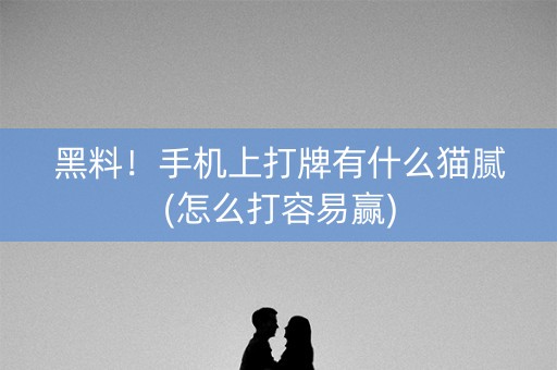 黑料！手机上打牌有什么猫腻(怎么打容易赢)