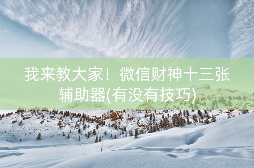 我来教大家！微信财神十三张辅助器(有没有技巧)