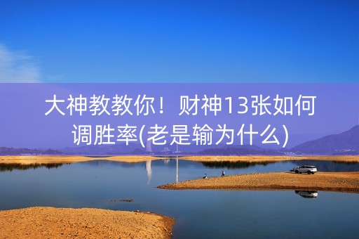 大神教教你！财神13张如何调胜率(老是输为什么)