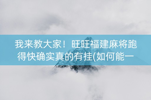 我来教大家！旺旺福建麻将跑得快确实真的有挂(如何能一直赢)