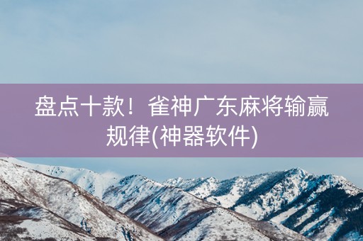盘点十款！雀神广东麻将输赢规律(神器软件)