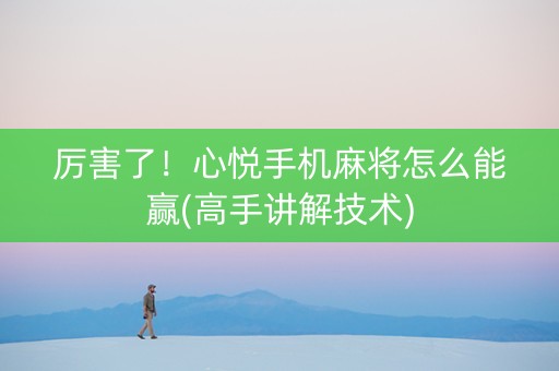 厉害了！心悦手机麻将怎么能赢(高手讲解技术)