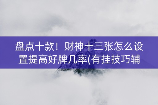 盘点十款！财神十三张怎么设置提高好牌几率(有挂技巧辅助器)