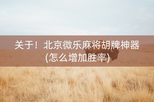 关于！北京微乐麻将胡牌神器(怎么增加胜率)
