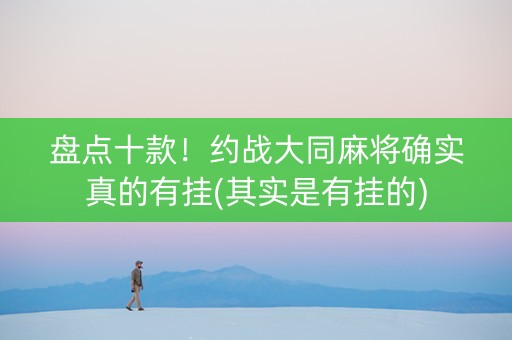 盘点十款！约战大同麻将确实真的有挂(其实是有挂的)
