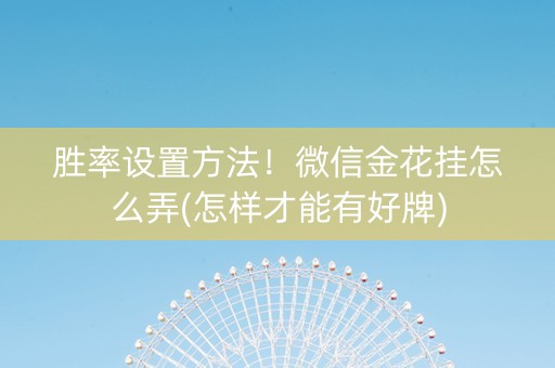 胜率设置方法！微信金花挂怎么弄(怎样才能有好牌)