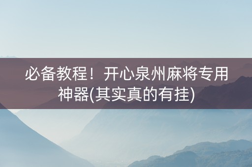 必备教程！开心泉州麻将专用神器(其实真的有挂)