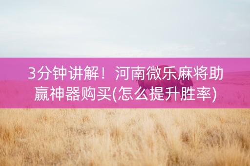 3分钟讲解！河南微乐麻将助赢神器购买(怎么提升胜率)