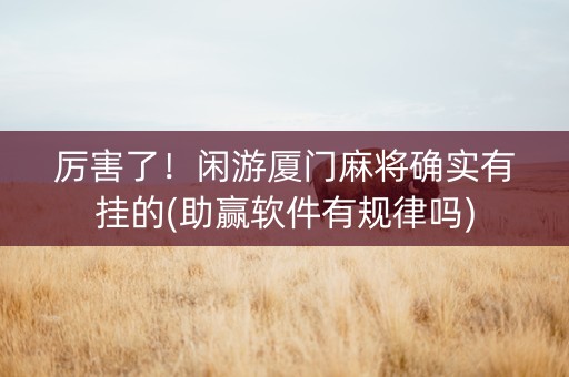 厉害了！闲游厦门麻将确实有挂的(助赢软件有规律吗)