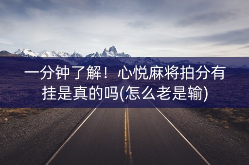 一分钟了解！心悦麻将拍分有挂是真的吗(怎么老是输)