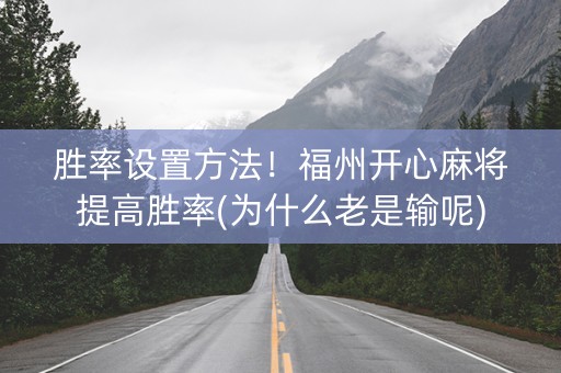 胜率设置方法！福州开心麻将提高胜率(为什么老是输呢)