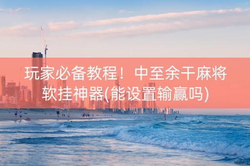 玩家必备教程！中至余干麻将软挂神器(能设置输赢吗)