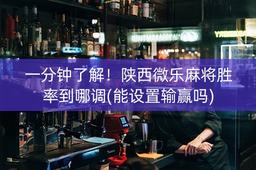 一分钟了解！陕西微乐麻将胜率到哪调(能设置输赢吗)
