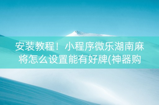 安装教程！小程序微乐湖南麻将怎么设置能有好牌(神器购买好牌规律)