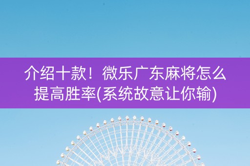 介绍十款！微乐广东麻将怎么提高胜率(系统故意让你输)