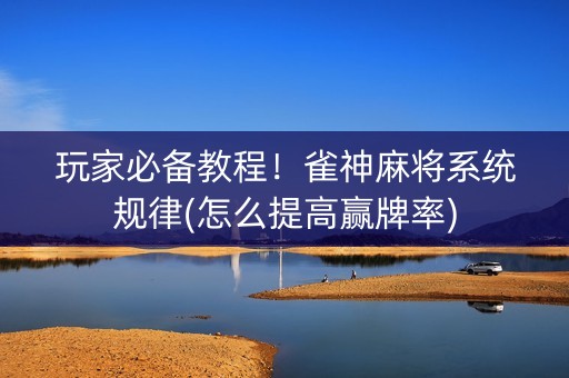 玩家必备教程！雀神麻将系统规律(怎么提高赢牌率)