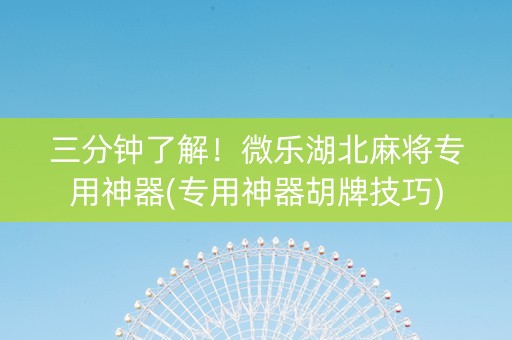 三分钟了解！微乐湖北麻将专用神器(专用神器胡牌技巧)