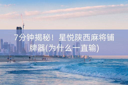 7分钟揭秘！星悦陕西麻将铺牌器(为什么一直输)