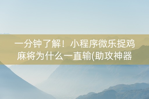 一分钟了解！小程序微乐捉鸡麻将为什么一直输(助攻神器怎么才会赢)