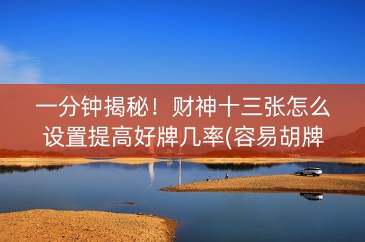 一分钟揭秘！财神十三张怎么设置提高好牌几率(容易胡牌的技巧)
