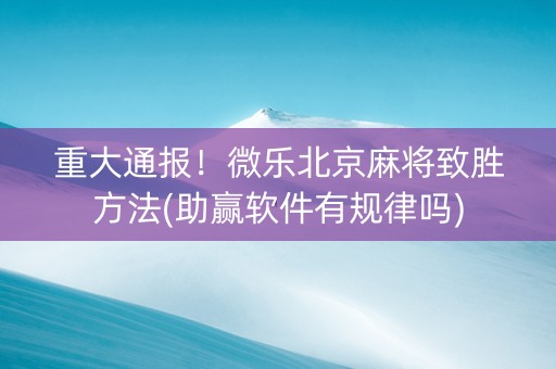 重大通报！微乐北京麻将致胜方法(助赢软件有规律吗)