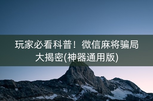 玩家必看科普！微信麻将骗局大揭密(神器通用版)