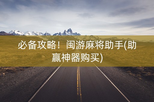 必备攻略！闽游麻将助手(助赢神器购买)