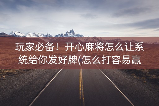 玩家必备！开心麻将怎么让系统给你发好牌(怎么打容易赢)