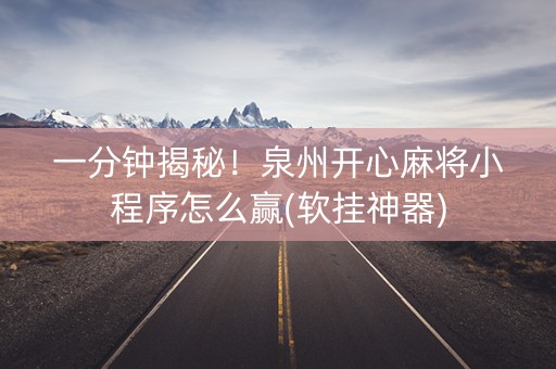一分钟揭秘！泉州开心麻将小程序怎么赢(软挂神器)