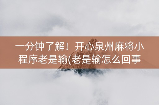 一分钟了解！开心泉州麻将小程序老是输(老是输怎么回事)