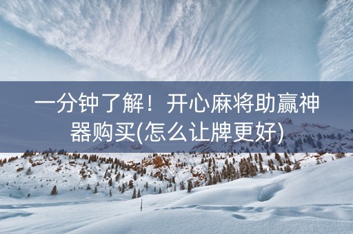 一分钟了解！开心麻将助赢神器购买(怎么让牌更好)