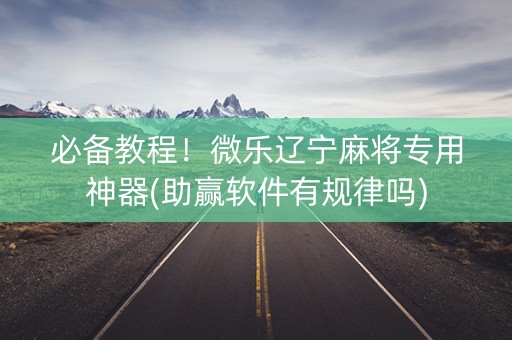 必备教程！微乐辽宁麻将专用神器(助赢软件有规律吗)