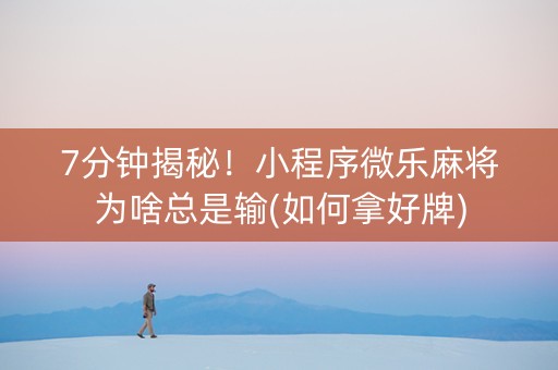7分钟揭秘！小程序微乐麻将为啥总是输(如何拿好牌)