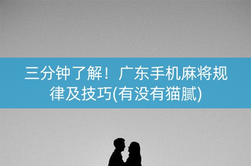 三分钟了解！广东手机麻将规律及技巧(有没有猫腻)