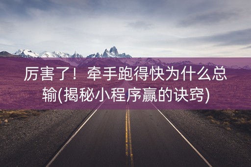 厉害了！牵手跑得快为什么总输(揭秘小程序赢的诀窍)