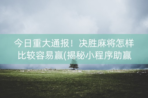 今日重大通报！决胜麻将怎样比较容易赢(揭秘小程序助赢神器购买)