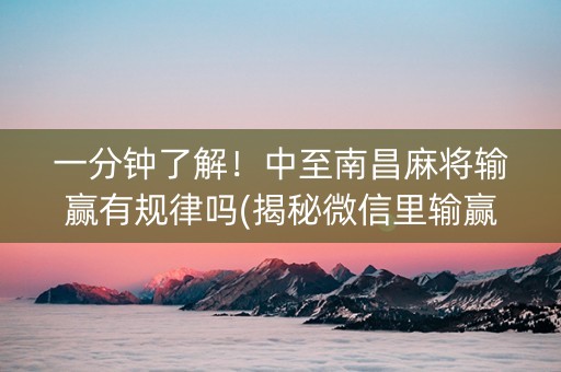一分钟了解！中至南昌麻将输赢有规律吗(揭秘微信里输赢技巧)